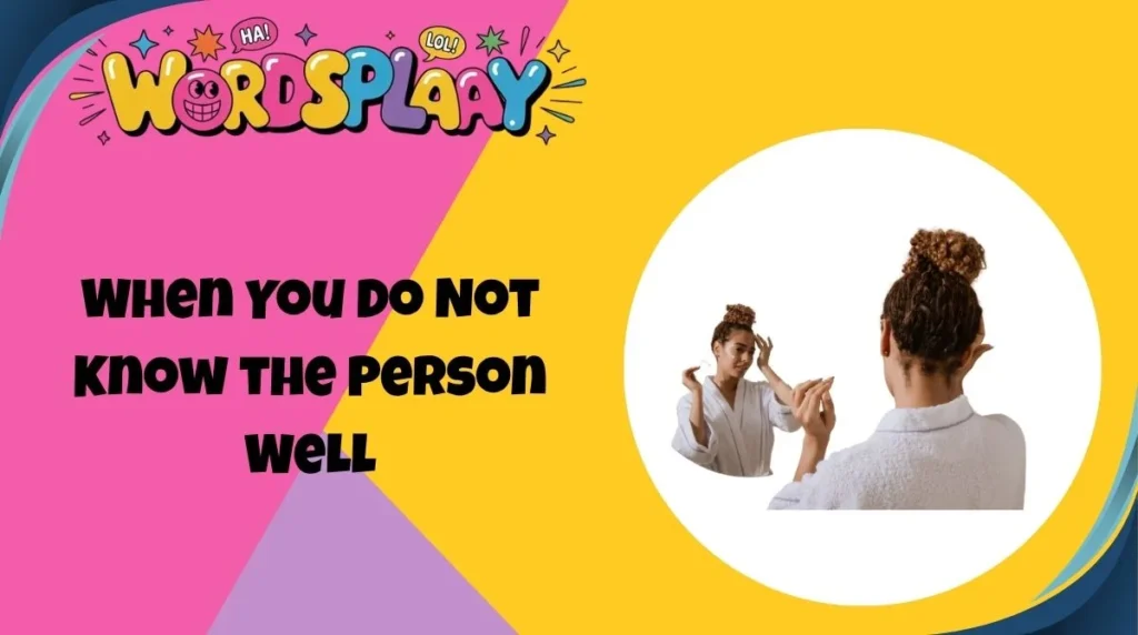 When You Do Not Know the Person Well
